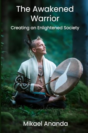 The Awakened Warrior: Creating an Enlightened Society, book by Mikael Ananda, front cover